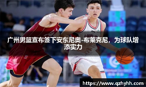 广州男篮宣布签下安东尼奥-布莱克尼，为球队增添实力