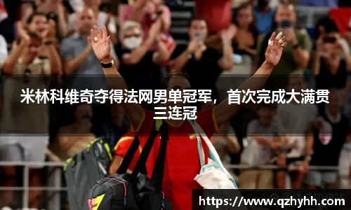米林科维奇夺得法网男单冠军，首次完成大满贯三连冠